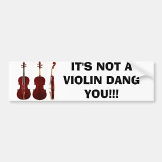IT'S NOT A VIOLIN DANG YOU!!! BUMPER STICKER