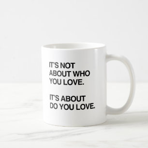 IT'S NOT ABOUT WHO YOU LOVE.png Coffee Mug