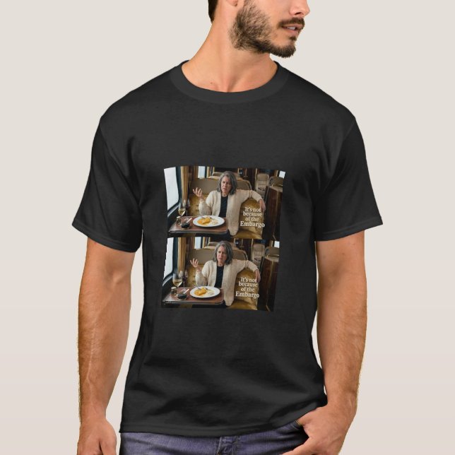 It's Not Because of the Embargo T-Shirt (Front)