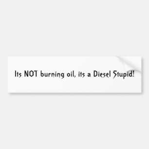 Its NOT burning oil, its a Diesel Stupid! Bumper Sticker