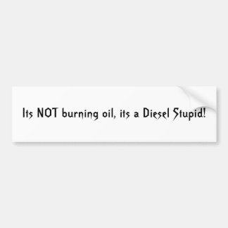 Its NOT burning oil, its a Diesel Stupid! Bumper Sticker