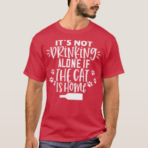 Its Not Drinking Alone If The Cat Is Home Funny Ca T-Shirt