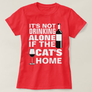 IT'S NOT DRINKING ALONE IF THE CAT'S HOME T-Shirt
