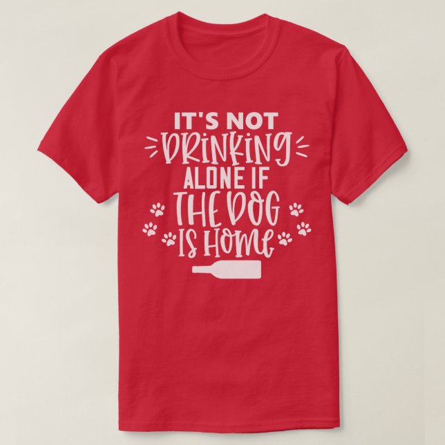 Its Not Drinking Alone If The Dog Is Home Funny Do T-Shirt (Design Front)