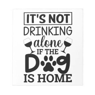 It's Not Drinking Alone If The Dog Is Home Notepad
