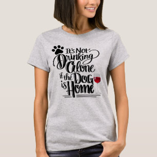 It's Not Drinking Alone If The Dog Is Home Shirt