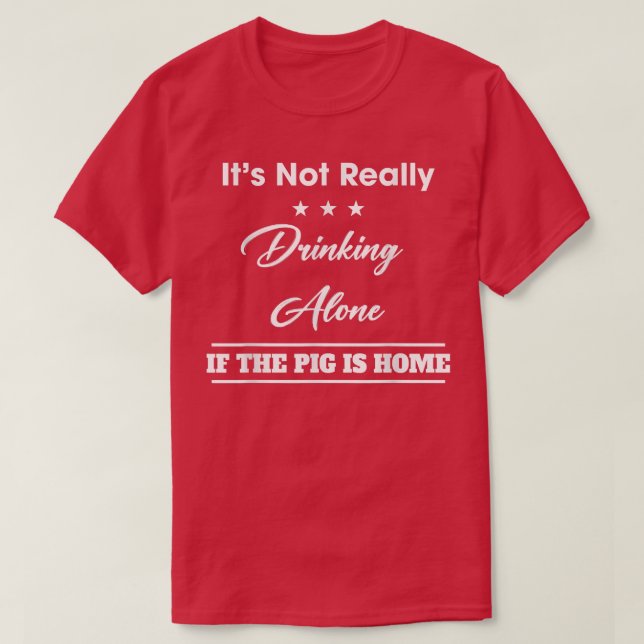 It's Not Drinking Alone If The Pig Funny Quote Sar T-Shirt (Design Front)