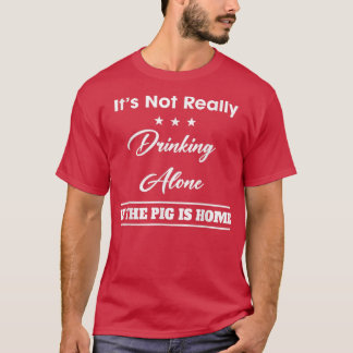 It's Not Drinking Alone If The Pig Funny Quote Sar T-Shirt