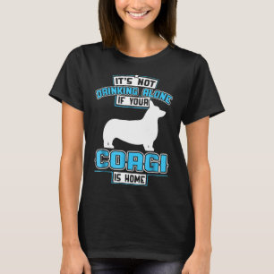 Its Not Drinking Alone If Your Corgi Is Home T-Shirt