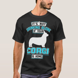 Its Not Drinking Alone If Your Corgi Is Home T-Shirt