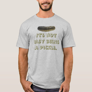 It's not easy being a pickle. T-Shirt