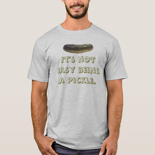 It's not easy being a pickle. T-Shirt (Front)