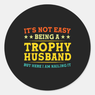 It's Not Easy Being A Trophy Husband Funny Anniver Classic Round Sticker