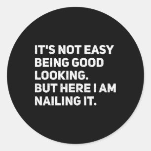 It's Not Easy Being Good Looking Here I Am Nailing Classic Round Sticker