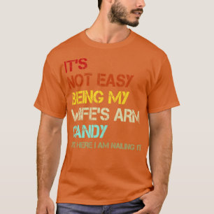Its Not Easy Being My Wifes Arm Candy But Here I A T-Shirt