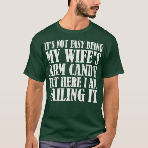 Its Not Easy Being My Wifes Arm Candy But Here I A T-Shirt