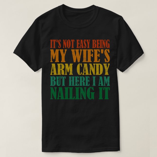 Its Not Easy Being My Wifes Arm Candy But Here I A T-Shirt (Design Front)