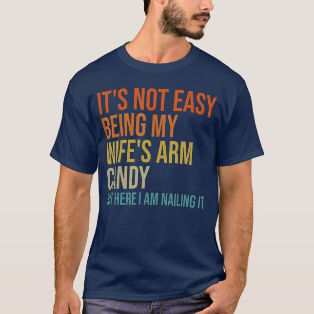 Its Not Easy Being My Wifes Arm Candy But Here I A T-Shirt (Front)