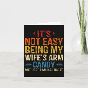 It's Not Easy Being My Wife's Arm Candy But Here I Card