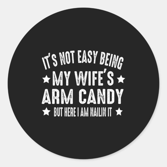 It's Not Easy Being My Wife's Arm Candy But Here I Classic Round Sticker (Front)