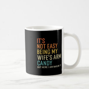 It's Not Easy Being My Wife's Arm Candy But Here I Coffee Mug
