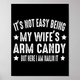 It's Not Easy Being My Wife's Arm Candy But Here I Poster