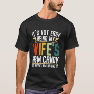It's Not Easy Being My Wife's Arm Candy But Here I T-Shirt