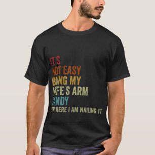 It's Not Easy Being My Wife's Arm Candy but here i T-Shirt
