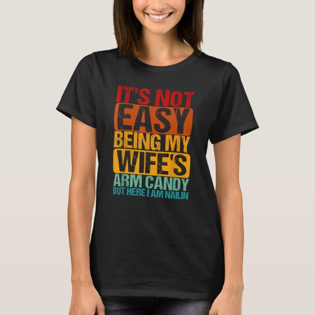It's Not Easy Being My Wife's Arm Candy But Here I T-Shirt (Front)