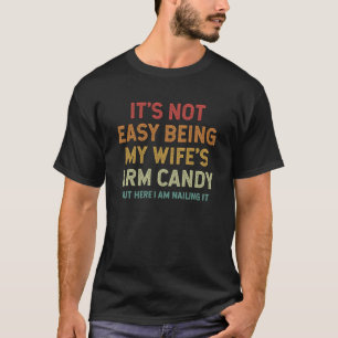 It's Not Easy Being My Wife's Arm Candy But Here T-Shirt