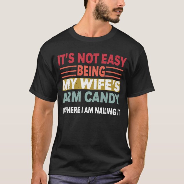 It's Not Easy Being My Wife's Arm Candy But Here  T-Shirt (Front)