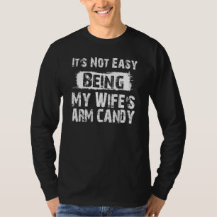 Its Not Easy Being My Wifes Arm Candy Fathers Day T-Shirt