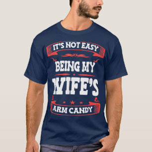 Its Not Easy Being My Wifes Arm Candy Funny Husban T-Shirt