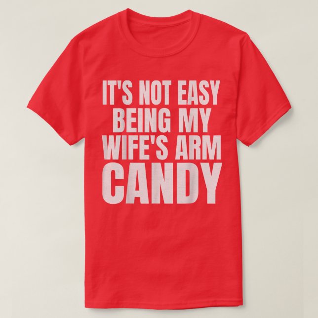 It's Not Easy Being My Wife's Arm Candy Funny Sayi T-Shirt (Design Front)