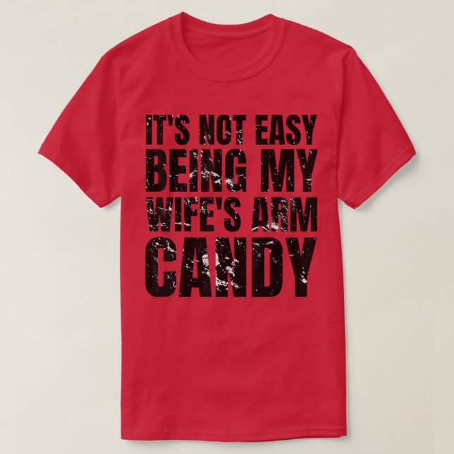 Its Not Easy Being My Wifes Arm Candy Funny Saying T-Shirt (Design Front)