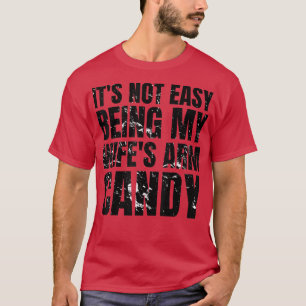 Its Not Easy Being My Wifes Arm Candy Funny Saying T-Shirt