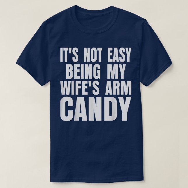 Its Not Easy Being My Wifes Arm Candy Funny Saying T-Shirt (Design Front)