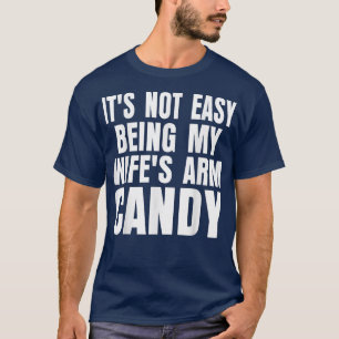Its Not Easy Being My Wifes Arm Candy Funny Saying T-Shirt