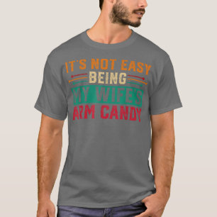 Its not easy being my wifes arm candy Funny  T-Shirt