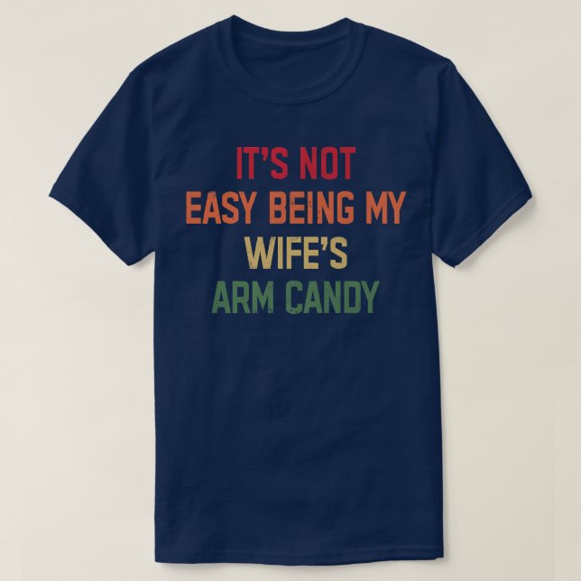 It's Not Easy Being My Wife's Arm Candy Men Funny  T-Shirt (Design Front)