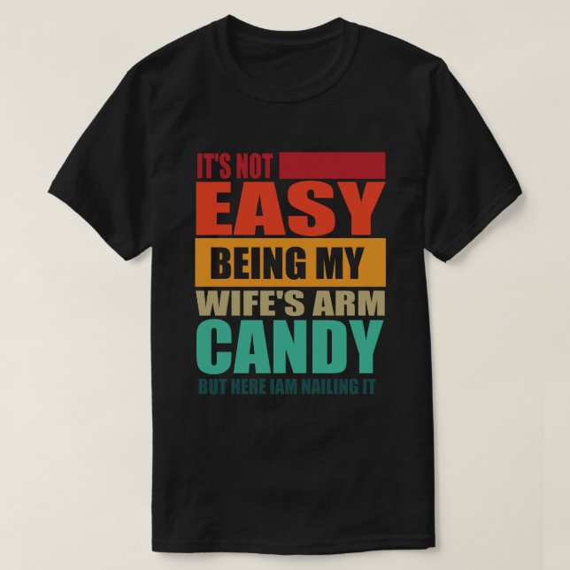 Its Not Easy Being My Wife's Arm Candy T-Shirt (Design Front)