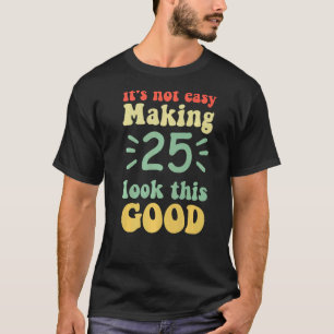 it's not easy making 25 look this good 25 years ol T-Shirt