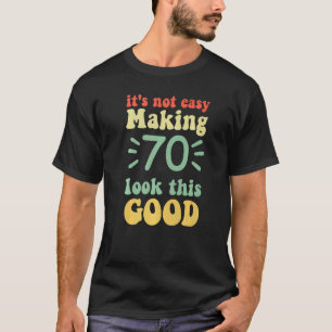 it's not easy making 70 look this good 70 years ol T-Shirt