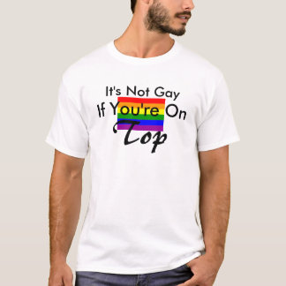 It's Not Gay, If You're On Top! T-Shirt