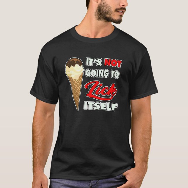 It's Not going to Lick ItSelf Ice Cream Cone 3 T-Shirt (Front)