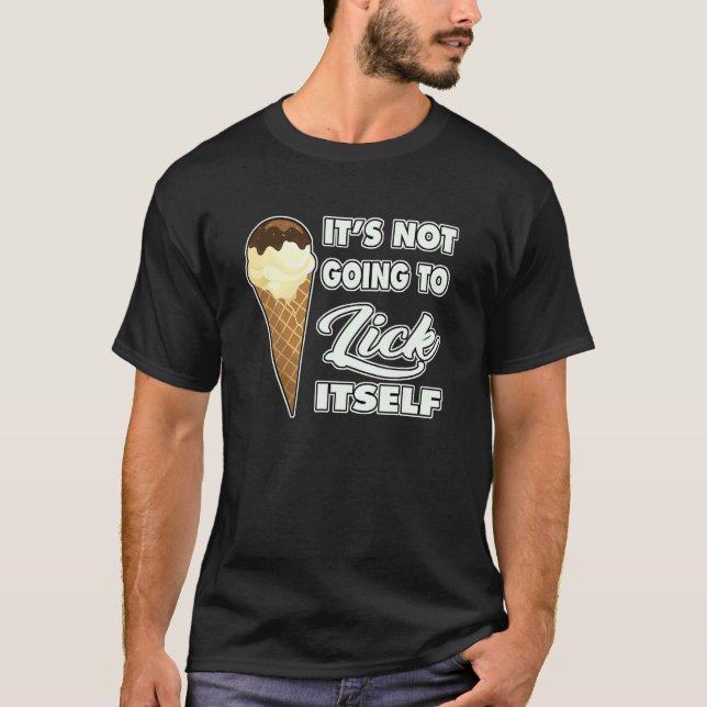 It's Not going to Lick ItSelf Ice Cream Cone 8 T-Shirt (Front)