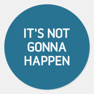It's Not Gonna Happen, Funny, Jokes, Sarcastic Say Classic Round Sticker
