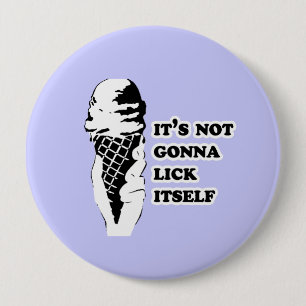 IT'S NOT GONNA LICK ITSELF 10 CM ROUND BADGE
