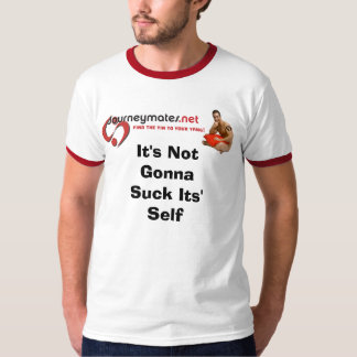 It's Not Gonna Suck Its' Self T-Shirt