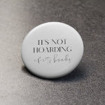 It's not hoarding if it's books 6 cm round badge<br><div class="desc">It's not hoarding if it's books! The perfect design for book lovers who collect a lot of books. Customizable text color.</div>